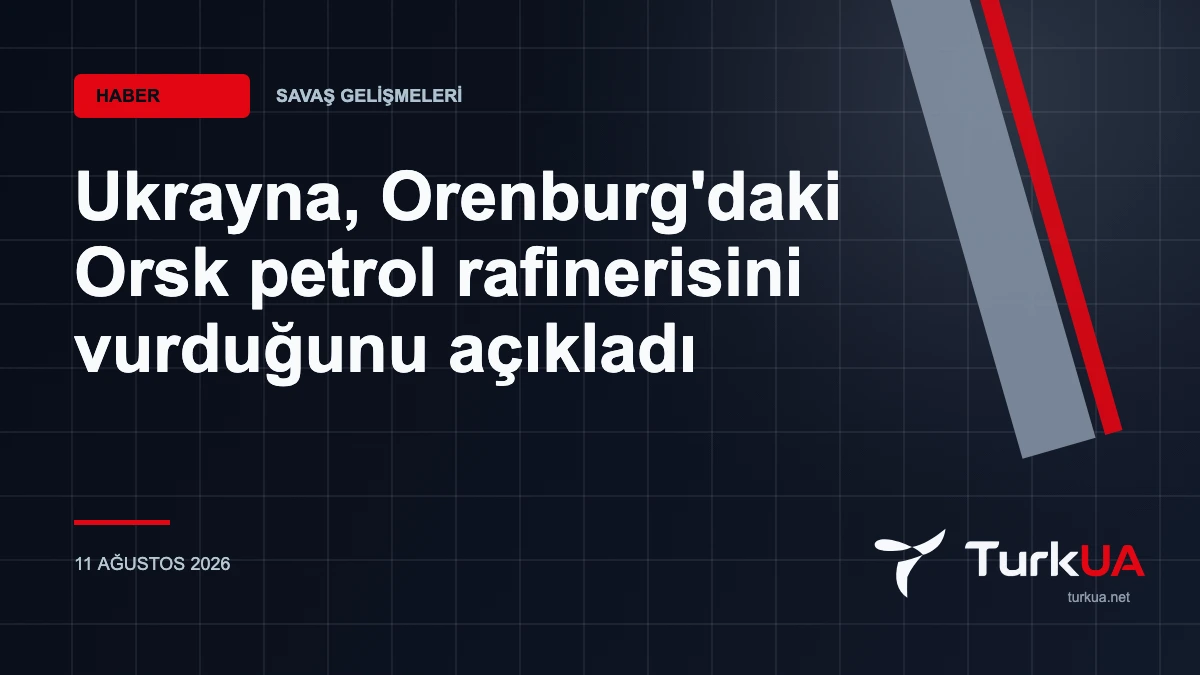 Ukrayna, Orenburg’daki Orsk petrol rafinerisini vurduğunu açıkladı