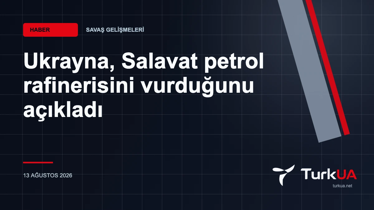 Ukrayna, Salavat petrol rafinerisini vurduğunu açıkladı